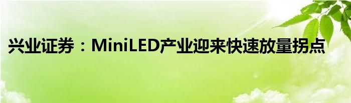 兴业证券：MiniLED产业迎来快速放量拐点