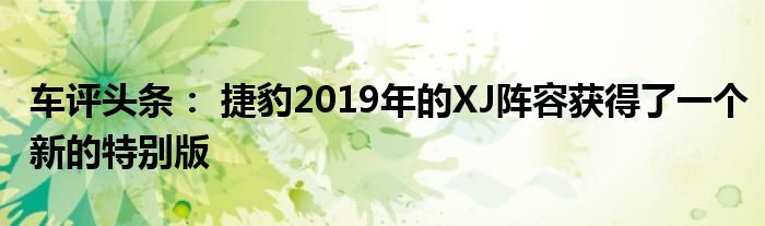 车评头条： 捷豹2019年的XJ阵容获得了一个新的特别版