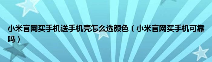 小米官网买手机送手机壳怎么选颜色（小米官网买手机可靠吗）