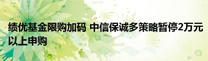 绩优基金限购加码 中信保诚多策略暂停2万元以上申购