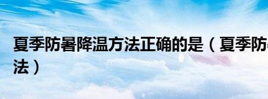 夏季防暑降温方法正确的是（夏季防暑降温方法）