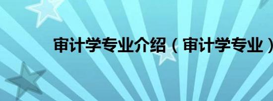 审计学专业介绍（审计学专业）