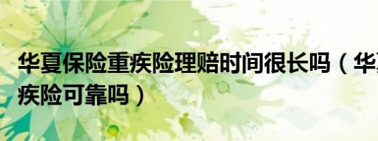 华夏保险重疾险理赔时间很长吗（华夏保险重疾险可靠吗）
