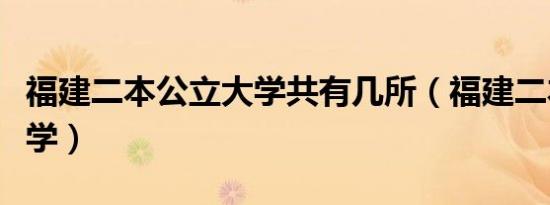 福建二本公立大学共有几所（福建二本公立大学）