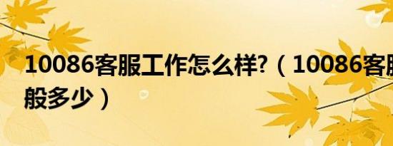 10086客服工作怎么样?（10086客服工资一般多少）
