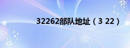 32262部队地址（3 22）