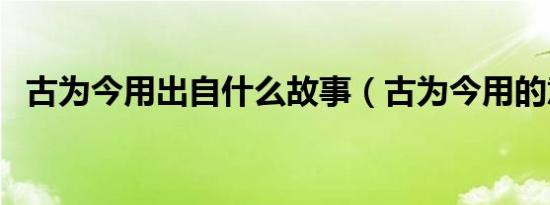 古为今用出自什么故事（古为今用的意思）