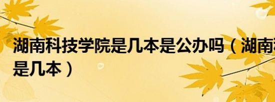 湖南科技学院是几本是公办吗（湖南科技学院是几本）