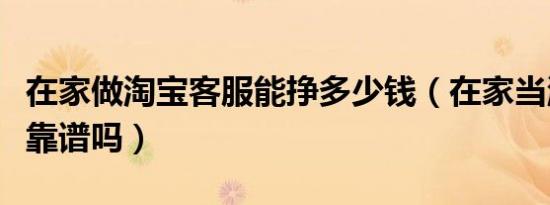 在家做淘宝客服能挣多少钱（在家当淘宝客服靠谱吗）