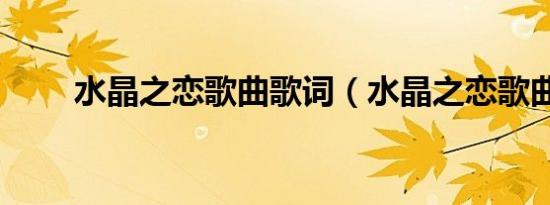 水晶之恋歌曲歌词（水晶之恋歌曲）