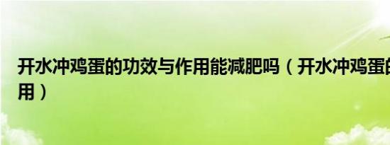 开水冲鸡蛋的功效与作用能减肥吗（开水冲鸡蛋的功效与作用）