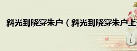 斜光到晓穿朱户（斜光到晓穿朱户上一句）