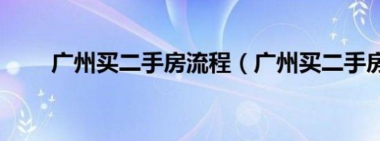 广州买二手房流程（广州买二手房）