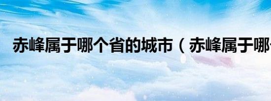 赤峰属于哪个省的城市（赤峰属于哪个省）