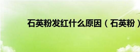 石英粉发红什么原因（石英粉）