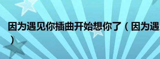 因为遇见你插曲开始想你了（因为遇见你插曲）