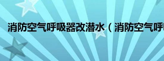 消防空气呼吸器改潜水（消防空气呼吸器）