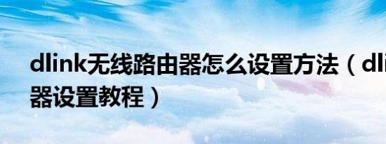 dlink无线路由器怎么设置方法（dlink路由器设置教程）