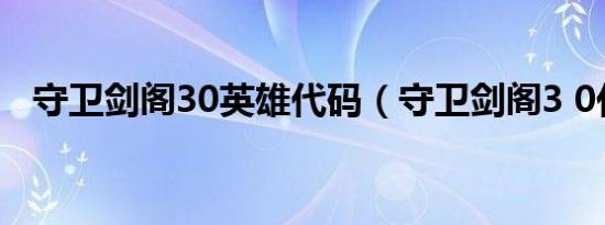 守卫剑阁30英雄代码（守卫剑阁3 0代码）