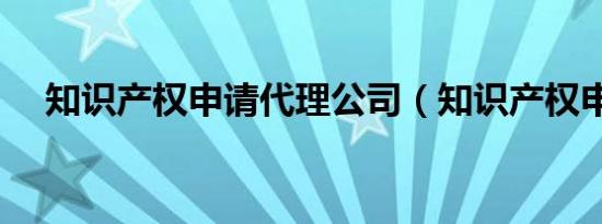 知识产权申请代理公司（知识产权申请）
