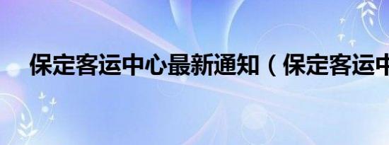 保定客运中心最新通知（保定客运中心）