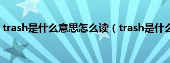 trash是什么意思怎么读（trash是什么意思）