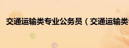 交通运输类专业公务员（交通运输类专业）