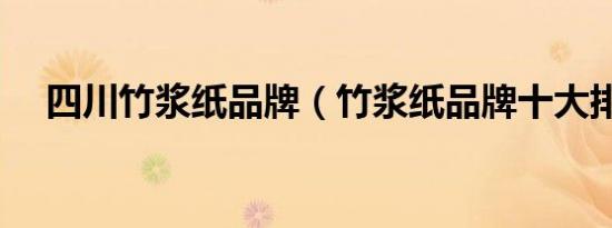 四川竹浆纸品牌（竹浆纸品牌十大排名）
