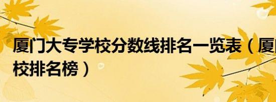 厦门大专学校分数线排名一览表（厦门大专学校排名榜）