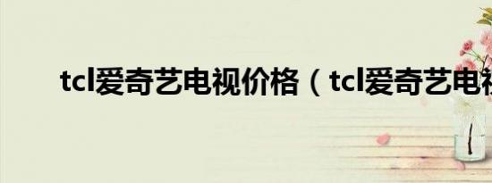 tcl爱奇艺电视价格（tcl爱奇艺电视）