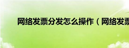 网络发票分发怎么操作（网络发票）