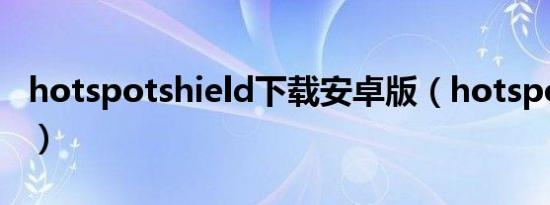 hotspotshield下载安卓版（hotspotshield）