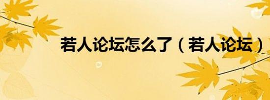 若人论坛怎么了（若人论坛）