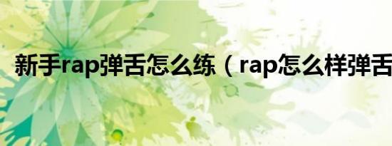 新手rap弹舌怎么练（rap怎么样弹舌图解）
