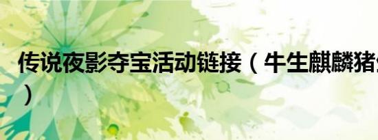 传说夜影夺宝活动链接（牛生麒麟猪生象传说）