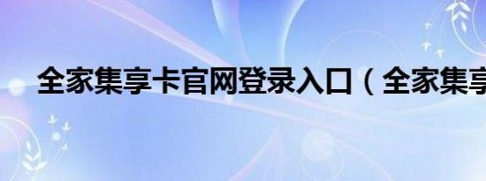 全家集享卡官网登录入口（全家集享卡）