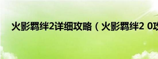 火影羁绊2详细攻略（火影羁绊2 0攻略）