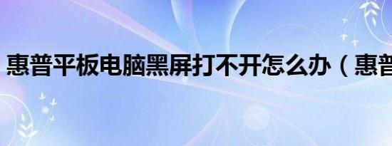 惠普平板电脑黑屏打不开怎么办（惠普平板）