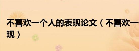 不喜欢一个人的表现论文（不喜欢一个人的表现）