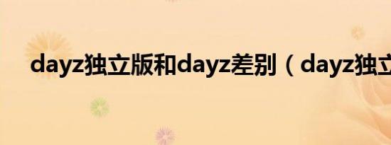 dayz独立版和dayz差别（dayz独立版）