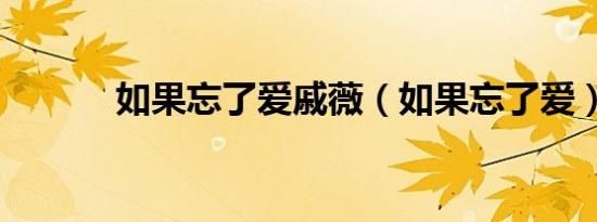 如果忘了爱戚薇（如果忘了爱）