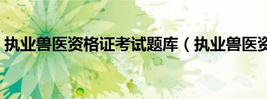 执业兽医资格证考试题库（执业兽医资格证）
