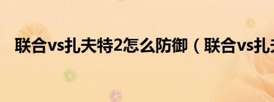 联合vs扎夫特2怎么防御（联合vs扎夫特）