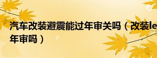 汽车改装避震能过年审关吗（改装led大灯能年审吗）