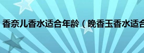 香奈儿香水适合年龄（晚香玉香水适合年龄）