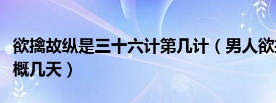 欲擒故纵是三十六计第几计（男人欲擒故纵大概几天）