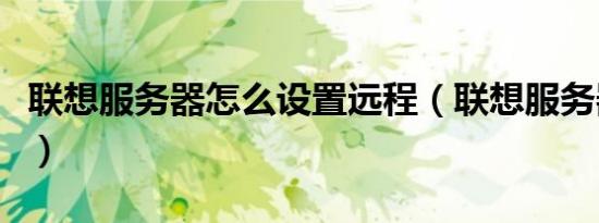 联想服务器怎么设置远程（联想服务器怎么样）