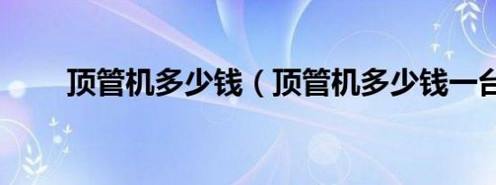 顶管机多少钱（顶管机多少钱一台）
