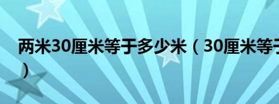 两米30厘米等于多少米（30厘米等于多少米）