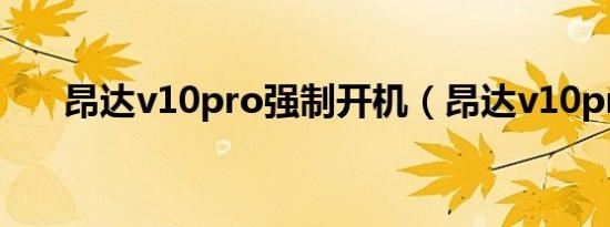 昂达v10pro强制开机（昂达v10pro）